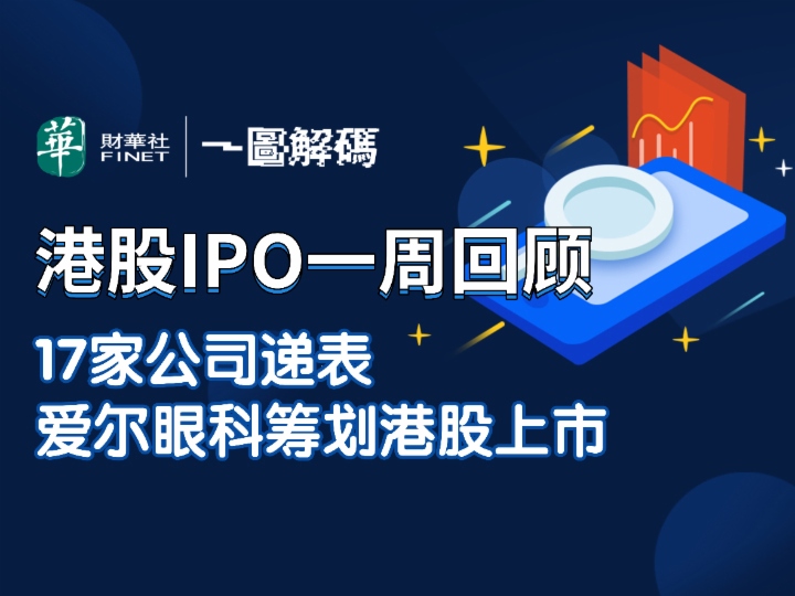 一图解码：港股IPO一周回顾 17家公司递表 爱尔眼科筹划港股上市