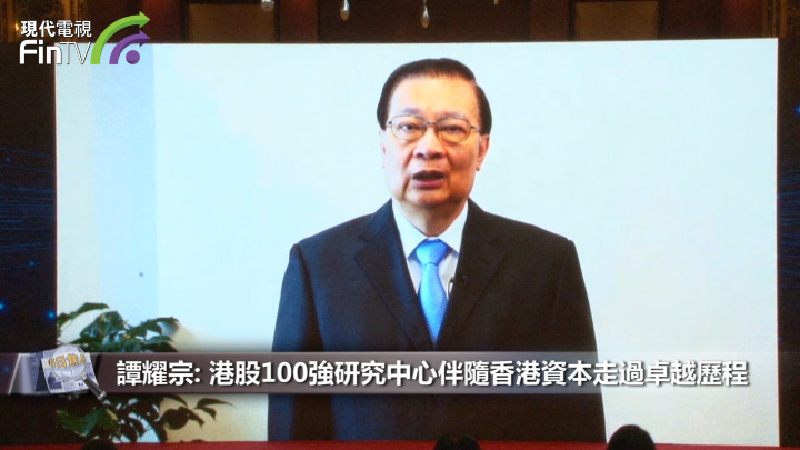 「港股100強」譚耀宗：港股100強伴隨香港資本走過卓越歷程